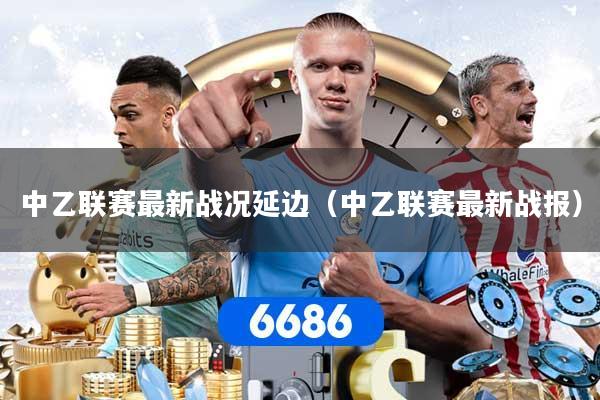 中乙联赛最新战况延边（中乙联赛最新战报）