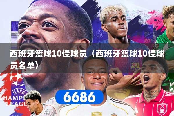 西班牙篮球10佳球员（西班牙篮球10佳球员名单）