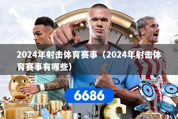 2024年射击体育赛事（2024年射击体育赛事有哪些）