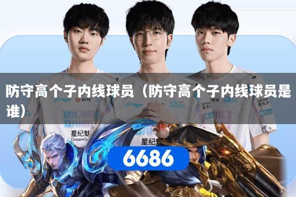 防守高个子内线球员（防守高个子内线球员是谁）