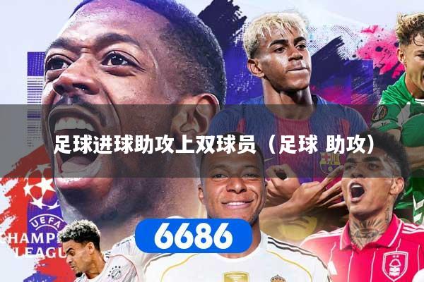 足球进球助攻上双球员（足球 助攻）