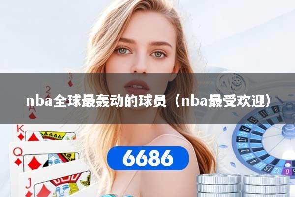 nba全球最轰动的球员（nba最受欢迎）