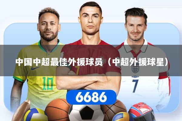 中国中超最佳外援球员（中超外援球星）
