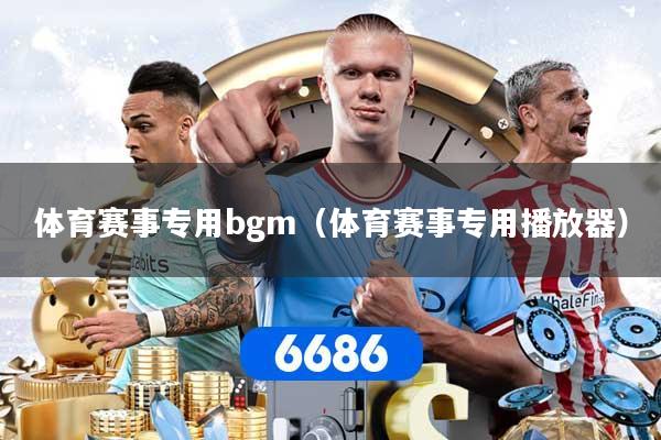 体育赛事专用bgm（体育赛事专用播放器）