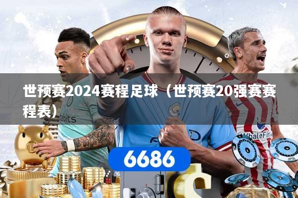 世预赛2024赛程足球(世预赛20强赛赛程表)