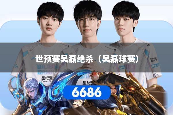 世预赛吴磊绝杀(吴磊球赛)