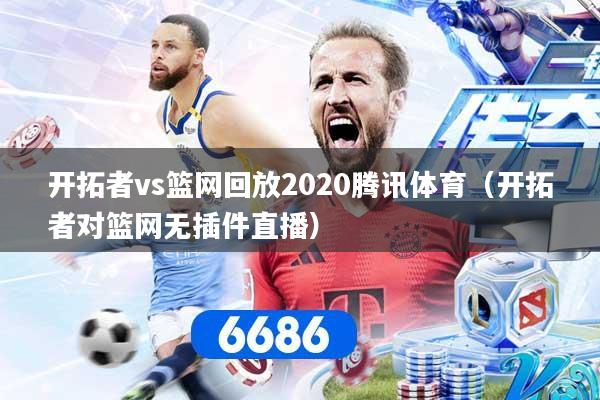 开拓者vs篮网回放2020腾讯体育(开拓者对篮网无插件直播)