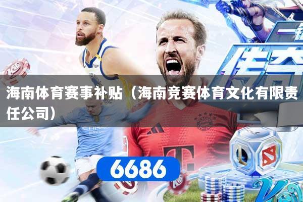 海南体育赛事补贴(海南竞赛体育文化有限责任公司)
