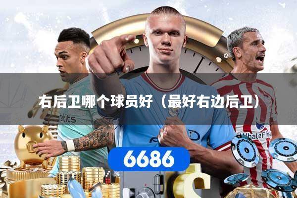 右后卫哪个球员好（最好右边后卫）