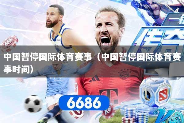 中国暂停国际体育赛事（中国暂停国际体育赛事时间）
