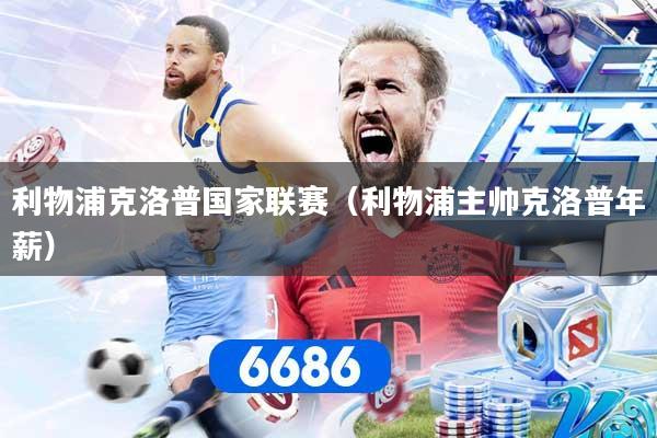 利物浦克洛普国家联赛（利物浦主帅克洛普年薪）