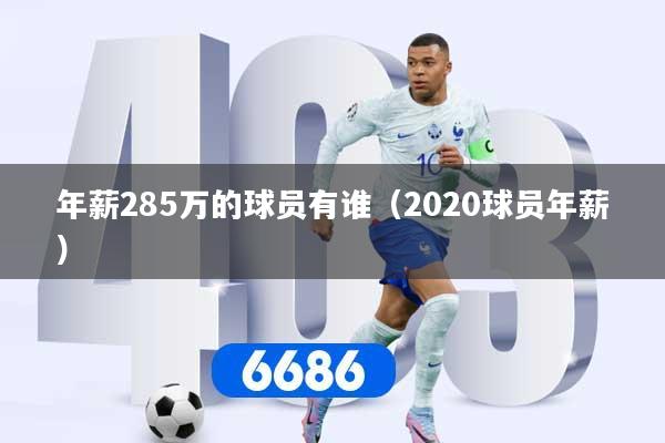 年薪285万的球员有谁（2020球员年薪）