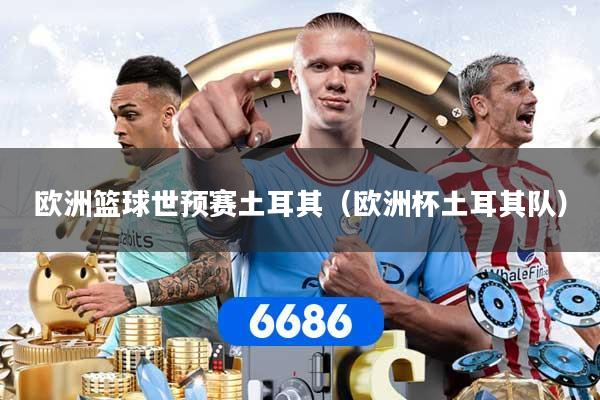 欧洲篮球世预赛土耳其（欧洲杯土耳其队）