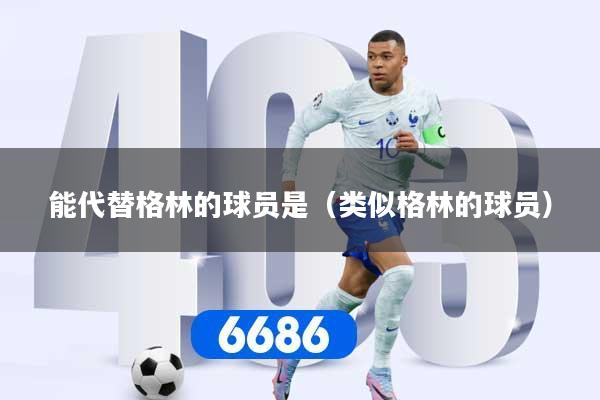 能代替格林的球员是（类似格林的球员）